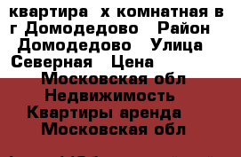 квартира 2х комнатная в г.Домодедово › Район ­ Домодедово › Улица ­ Северная › Цена ­ 30 000 - Московская обл. Недвижимость » Квартиры аренда   . Московская обл.